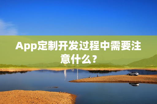 App定制开发过程中需要注意什么？