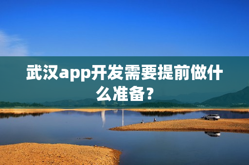 武汉app开发需要提前做什么准备? 武汉app开发需要提前做什么准备?