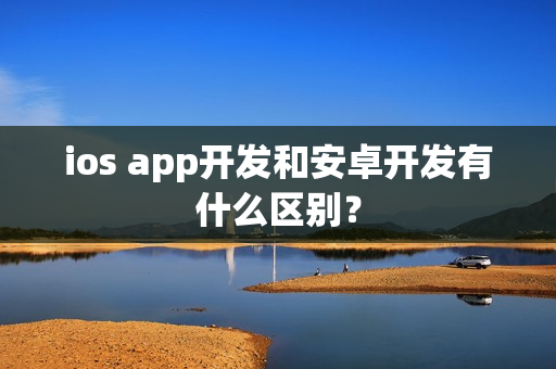 ios app开发和安卓开发有什么区别? ios app开发和安卓开发有什么区别?