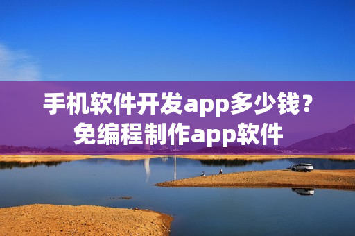 手机软件开发app多少钱？免编程制作app软件