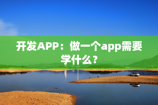 开发APP：做一个app需要学什么？