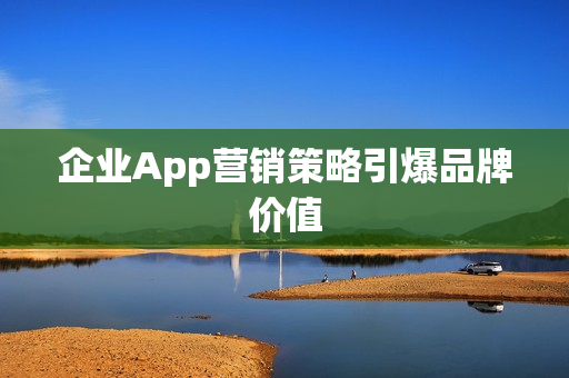 企业App营销策略引爆品牌价值
