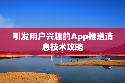 引发用户兴趣的App推送消息技术攻略