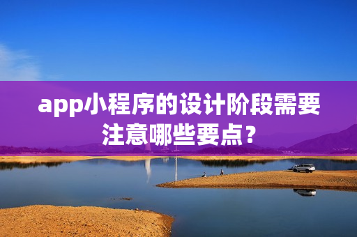 app小程序的设计阶段需要注意哪些要点？