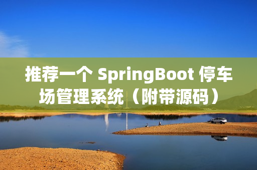 推荐一个 SpringBoot 停车场管理系统（附带源码）