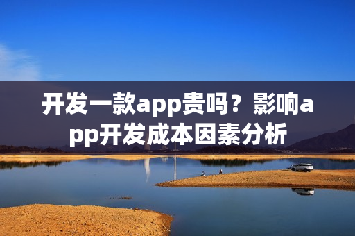 开发一款app贵吗？影响app开发成本因素分析