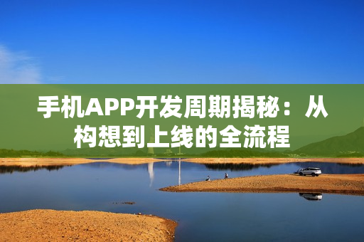 手机APP开发周期揭秘：从构想到上线的全流程