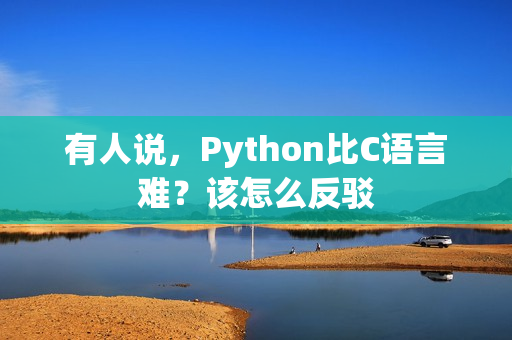 有人说，Python比C语言难？该怎么反驳