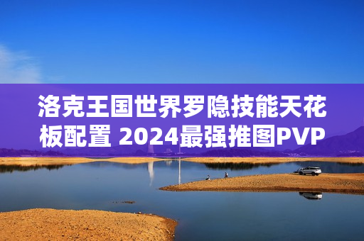 洛克王国世界罗隐技能天花板配置 2024最强推图PVP双修指南