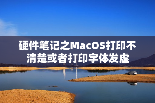 硬件笔记之MacOS打印不清楚或者打印字体发虚 硬件笔记之MacOS打印不清楚或者打印字体发虚