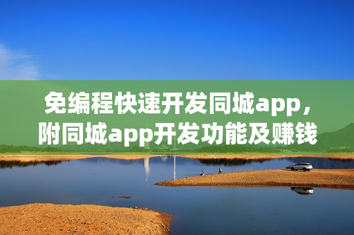免编程快速开发同城app，附同城app开发功能及赚钱方法