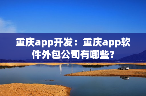 重庆app开发：重庆app软件外包公司有哪些？