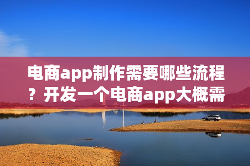 电商app制作需要哪些流程？开发一个电商app大概需要多少钱呢？