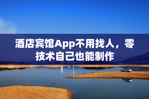 酒店宾馆App不用找人,零技术自己也能制作 酒店宾馆App不用找人,零技术自己也能制作