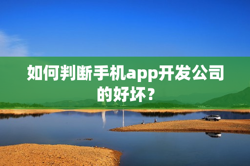 如何判断手机app开发公司的好坏？