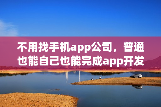 不用找手机app公司，普通也能自己也能完成app开发了！