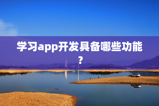 学习app开发具备哪些功能？