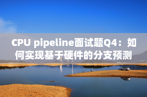 CPU pipeline面试题Q4：如何实现基于硬件的分支预测？