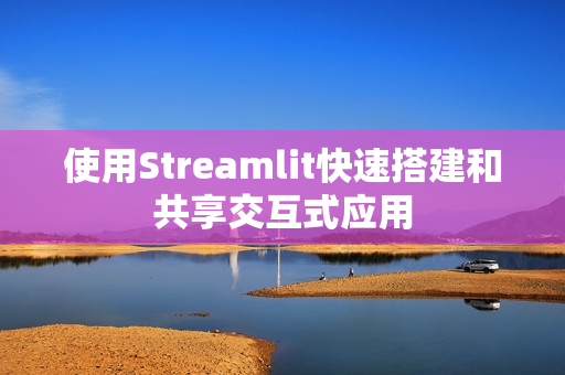 使用Streamlit快速搭建和共享交互式应用 使用Streamlit快速搭建和共享交互式应用