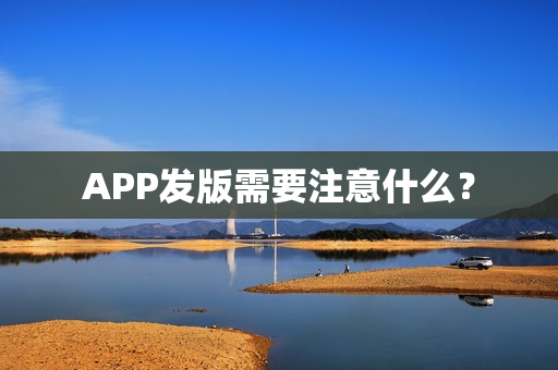 APP发版需要注意什么？
