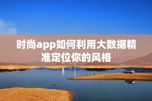 时尚app如何利用大数据精准定位你的风格