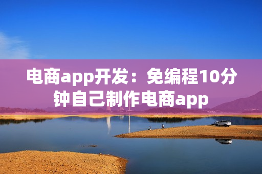 电商app开发：免编程10分钟自己制作电商app