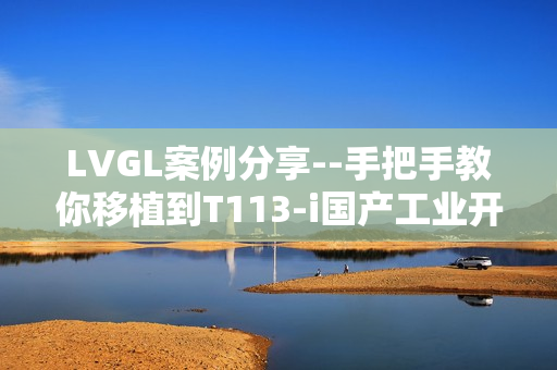 LVGL案例分享--手把手教你移植到T113-i国产工业开发板