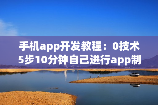 手机app开发教程：0技术5步10分钟自己进行app制作开发
