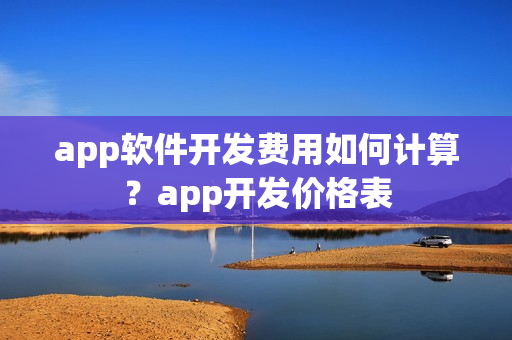 app软件开发费用如何计算？app开发价格表