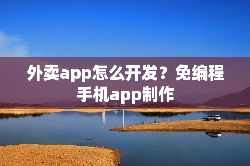 外卖app怎么开发？免编程手机app制作