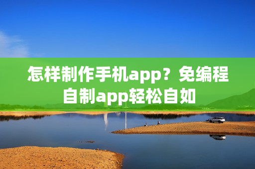 怎样制作手机app?免编程自制app轻松自如 怎样制作手机app?免编程自制app轻松自如