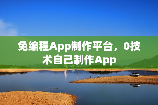 免编程App制作平台，0技术自己制作App