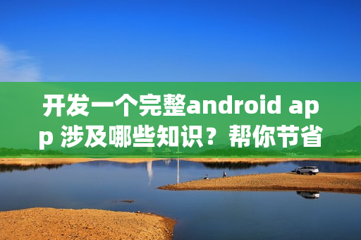 开发一个完整android app 涉及哪些知识？帮你节省90%成本的新技术