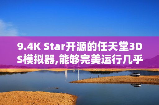 9.4K Star开源的任天堂3DS模拟器,能够完美运行几乎所有3DS游戏 9.4K Star开源的任天堂3DS模拟器,能够完美运行几乎所有3DS游戏