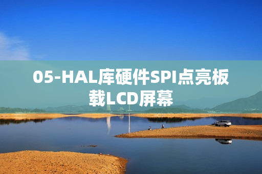 05-HAL库硬件SPI点亮板载LCD屏幕 05-HAL库硬件SPI点亮板载LCD屏幕