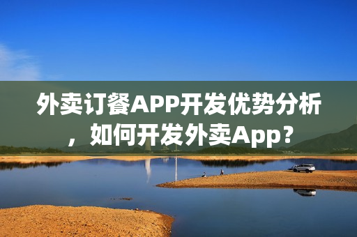 外卖订餐APP开发优势分析，如何开发外卖App？