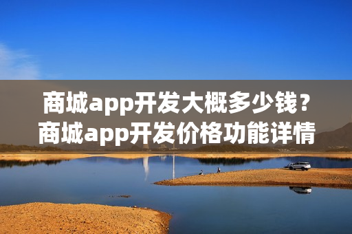 商城app开发大概多少钱？商城app开发价格功能详情