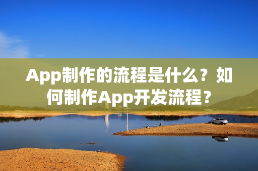 App制作的流程是什么？如何制作App开发流程？