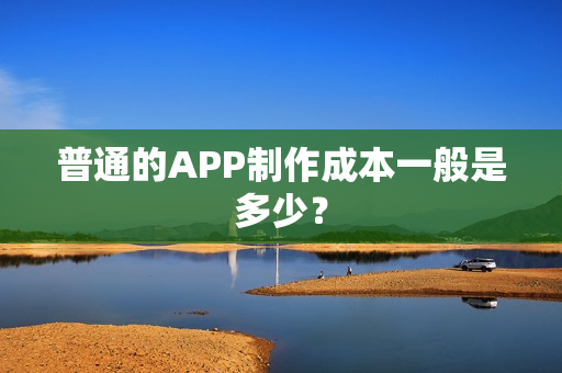 普通的APP制作成本一般是多少？