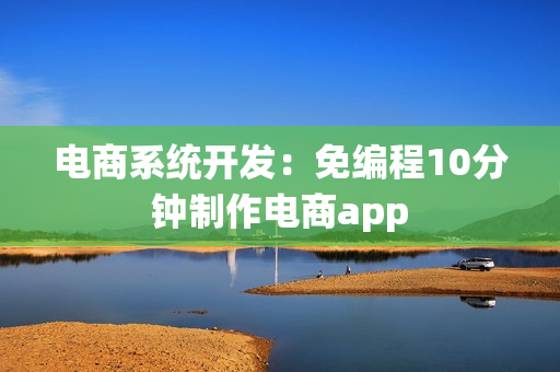 电商系统开发：免编程10分钟制作电商app
