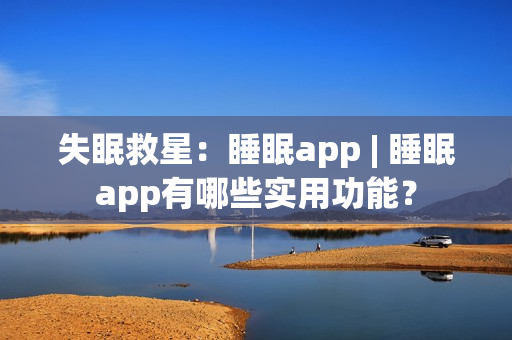 失眠救星:睡眠app | 睡眠app有哪些实用功能? 失眠救星:睡眠app | 睡眠app有哪些实用功能?
