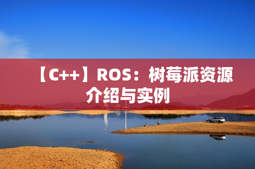 【C++】ROS：树莓派资源介绍与实例