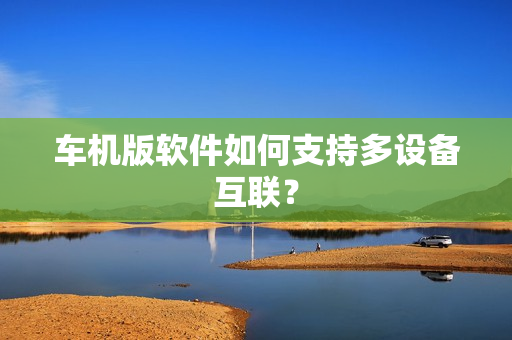 车机版软件如何支持多设备互联？