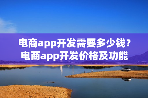 电商app开发需要多少钱？电商app开发价格及功能