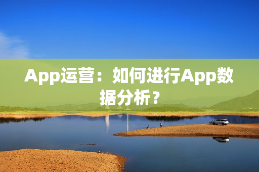 App运营：如何进行App数据分析？