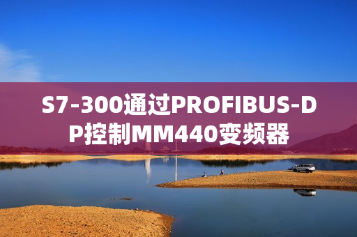 S7-300通过PROFIBUS-DP控制MM440变频器
