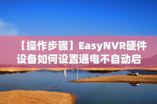 【操作步骤】EasyNVR硬件设备如何设置通电不自动启动？