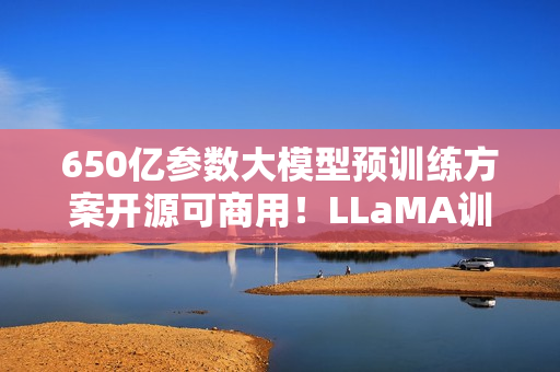 650亿参数大模型预训练方案开源可商用！LLaMA训练加速38%，来自明星开源项目