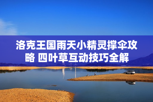 洛克王国雨天小精灵撑伞攻略 四叶草互动技巧全解