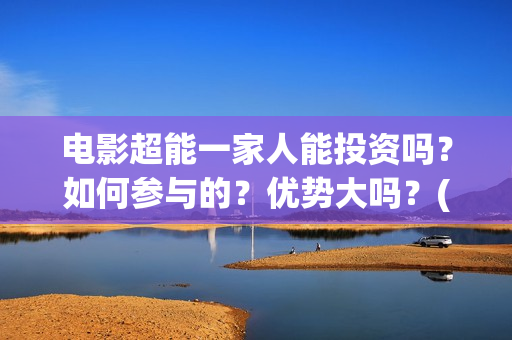 电影超能一家人能投资吗？如何参与的？优势大吗？(电影超能一家人有没有马丽)